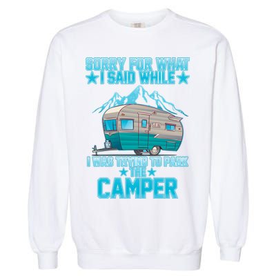 Sorry For What I Said While I Was Trying To Park The Camper Garment-Dyed Sweatshirt