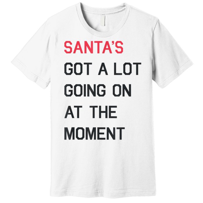 Santas Got A Lot Going On At The Moment Christmas Holiday Premium T-Shirt