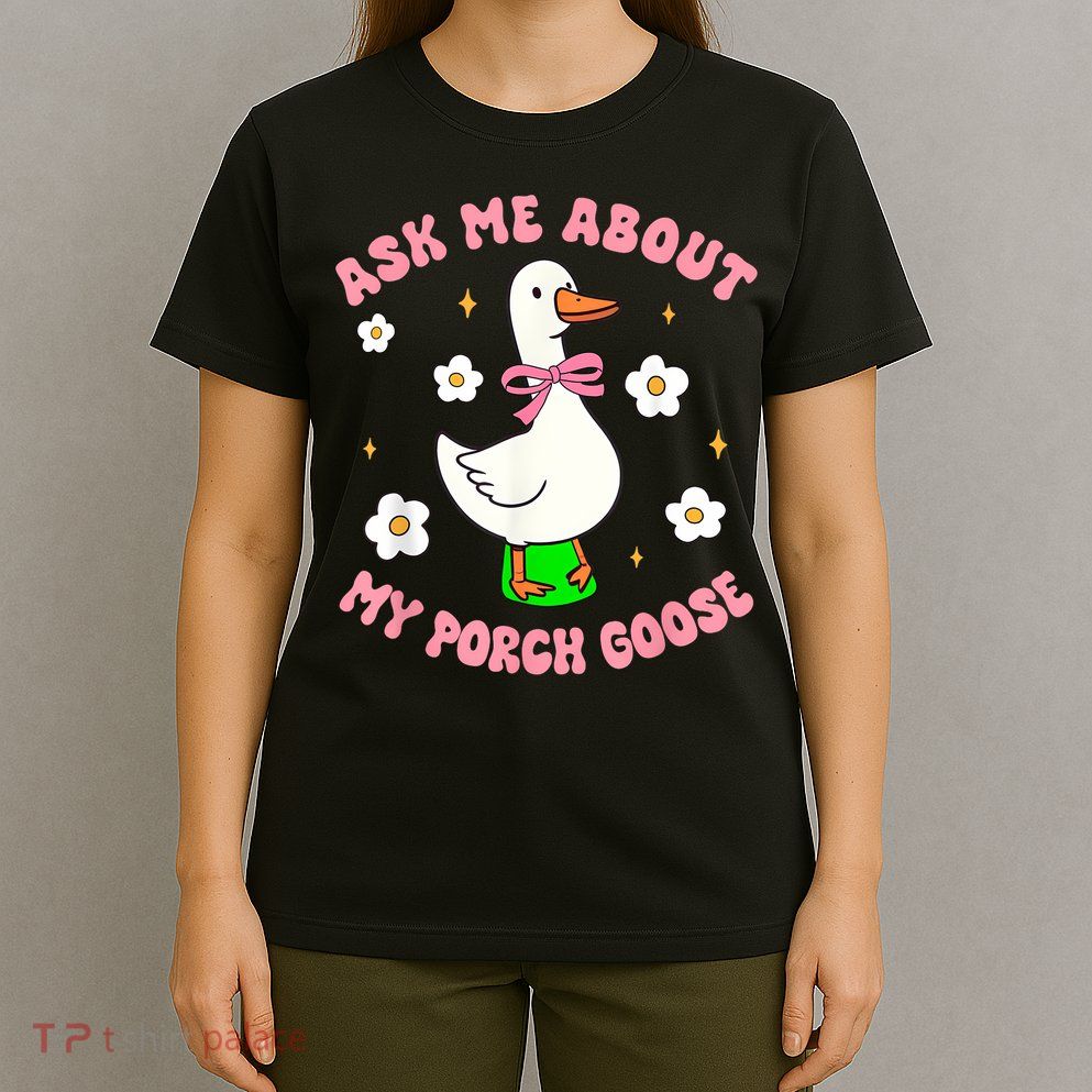 Silly Goose Ask Me About My Porch Goose Funny Goose Lover T-Shirt