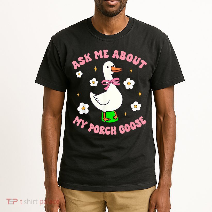 Silly Goose Ask Me About My Porch Goose Funny Goose Lover Tall T-Shirt
