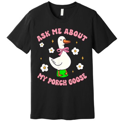 Silly Goose Ask Me About My Porch Goose Funny Goose Lover Premium T-Shirt