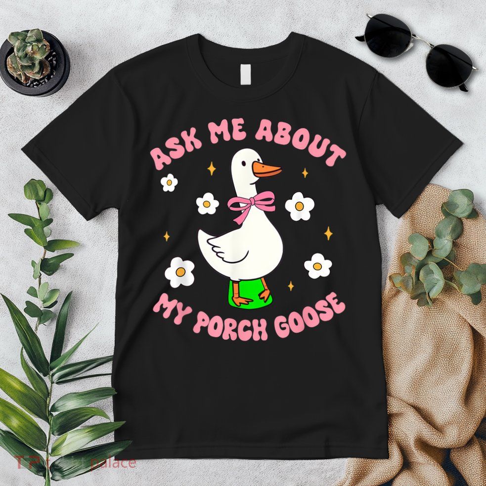 Silly Goose Ask Me About My Porch Goose Funny Goose Lover Premium T-Shirt