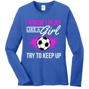 Soccer Game Day I Know I Play Like A Try To Keep Up Gift Ladies Long Sleeve Shirt