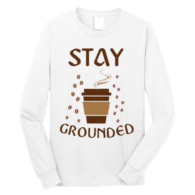 Stay Grounded Funny Coffee Lover Long Sleeve Shirt