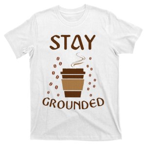 Stay Grounded Funny Coffee Lover T-Shirt