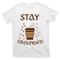 Stay Grounded Funny Coffee Lover T-Shirt