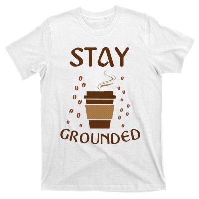 Stay Grounded Funny Coffee Lover T-Shirt