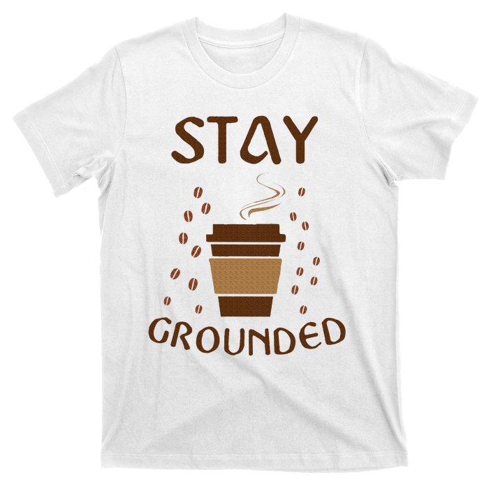 Stay Grounded Funny Coffee Lover T-Shirt