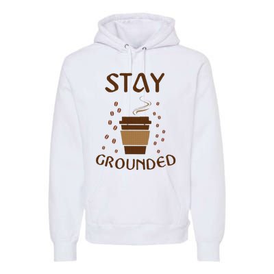 Stay Grounded Funny Coffee Lover Premium Hoodie