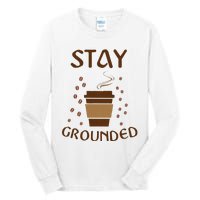 Stay Grounded Funny Coffee Lover Tall Long Sleeve T-Shirt