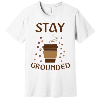 Stay Grounded Funny Coffee Lover Premium T-Shirt