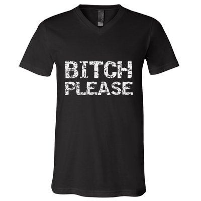 Sarcastic Gag Gift Funny Joke Quote Bitch Please V-Neck T-Shirt