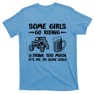 Some Girls Go Riding And Drink Too Much UTV SxS 4 Wheeler T-Shirt