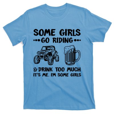 Some Girls Go Riding And Drink Too Much UTV SxS 4 Wheeler T-Shirt