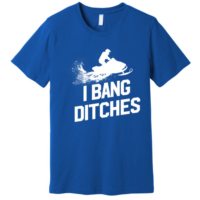 Snowmobile Gift I Bang Ditches Snowmobiling Gift Premium T-Shirt