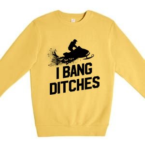 Snowmobile Gift I Bang Ditches Snowmobiling Gift Premium Crewneck Sweatshirt