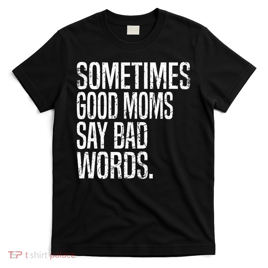 Sometimes Good Moms Say Bad Words Mothers Day T-Shirt