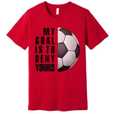 Soccer Goalie My Goal Is To Deny Yours Awesome Soccer Premium T-Shirt