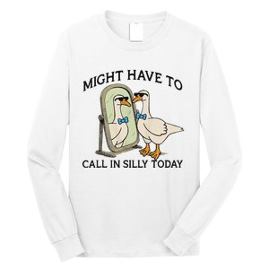 Silly Goose Might Have To Call In Silly Today Long Sleeve Shirt