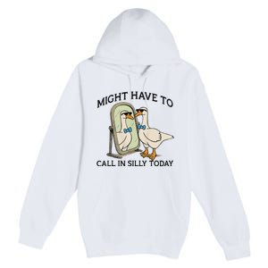 Silly Goose Might Have To Call In Silly Today Premium Pullover Hoodie