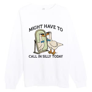 Silly Goose Might Have To Call In Silly Today Premium Crewneck Sweatshirt