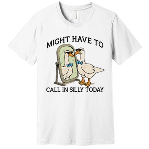 Silly Goose Might Have To Call In Silly Today Premium T-Shirt