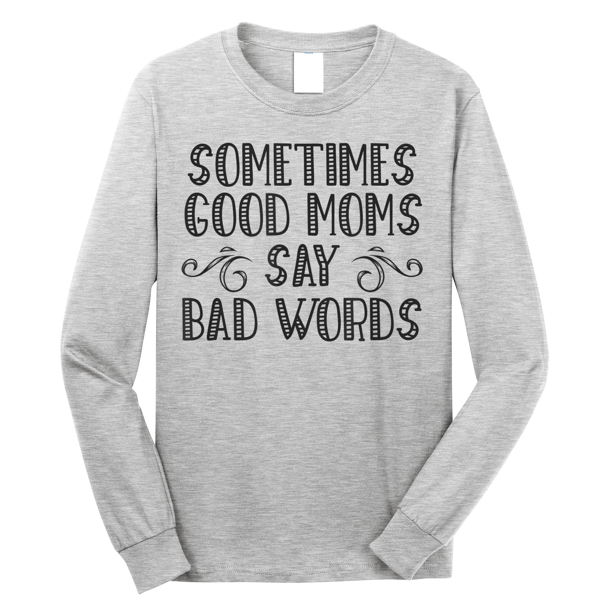 Sometimes Good Moms Say Bad Words Funny Sarcasm Mother Quote Long Sleeve Shirt