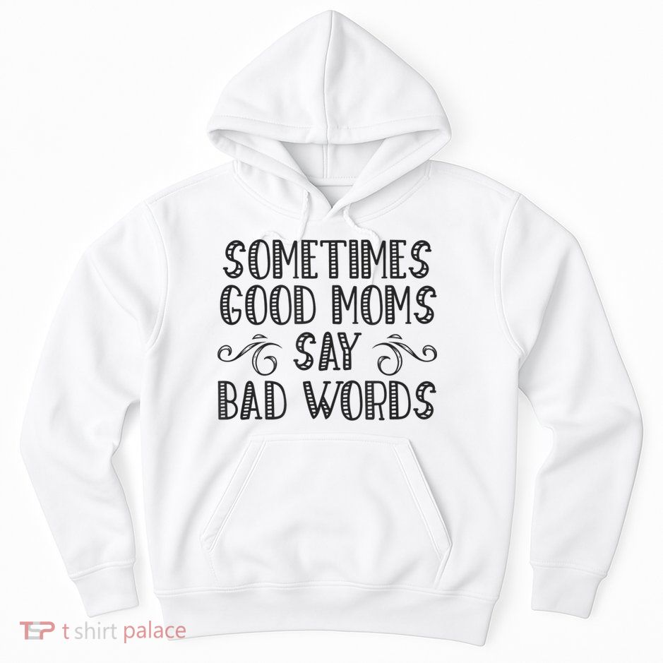 Sometimes Good Moms Say Bad Words Funny Sarcasm Mother Quote Hoodie