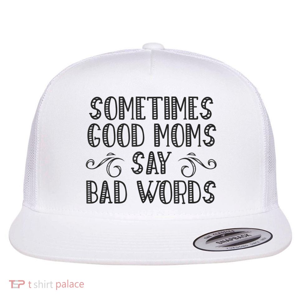 Sometimes Good Moms Say Bad Words Funny Sarcasm Mother Quote Flat Bill Trucker Hat