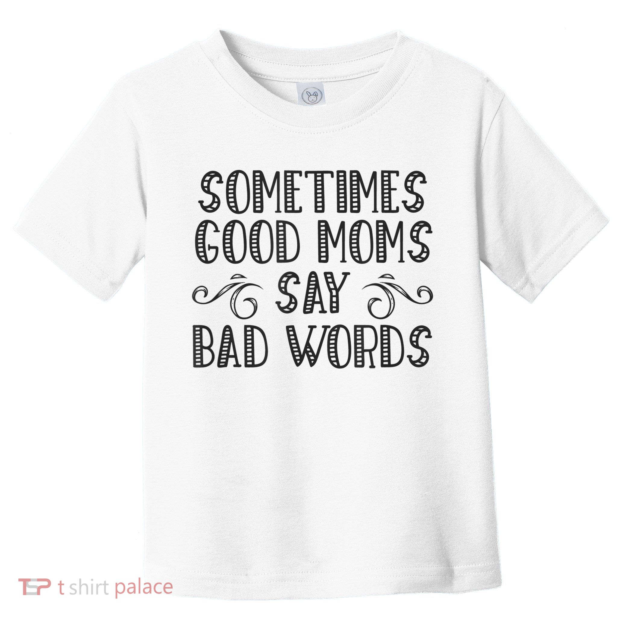 Sometimes Good Moms Say Bad Words Funny Sarcasm Mother Quote Toddler T-Shirt