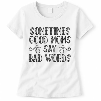 Sometimes Good Moms Say Bad Words Funny Sarcasm Mother Quote Womens T-Shirt
