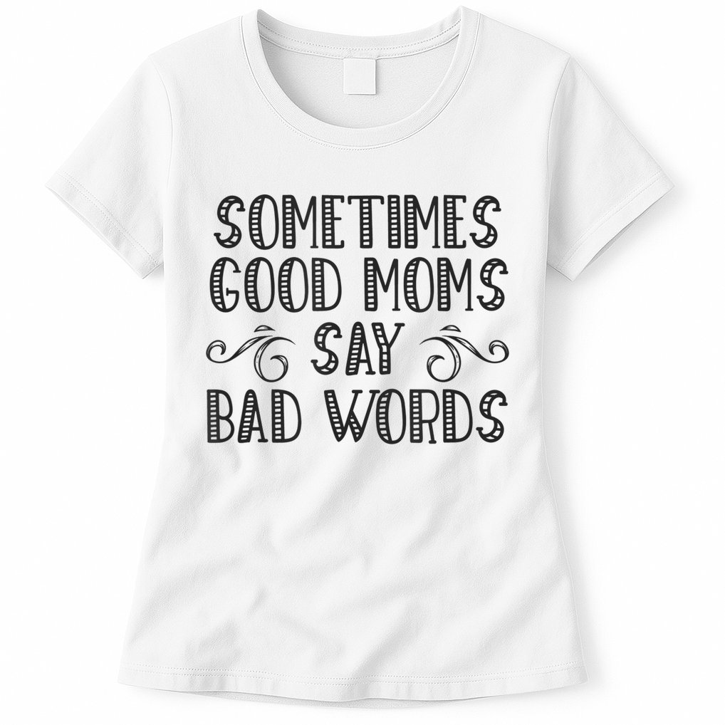 Sometimes Good Moms Say Bad Words Funny Sarcasm Mother Quote Womens T-Shirt