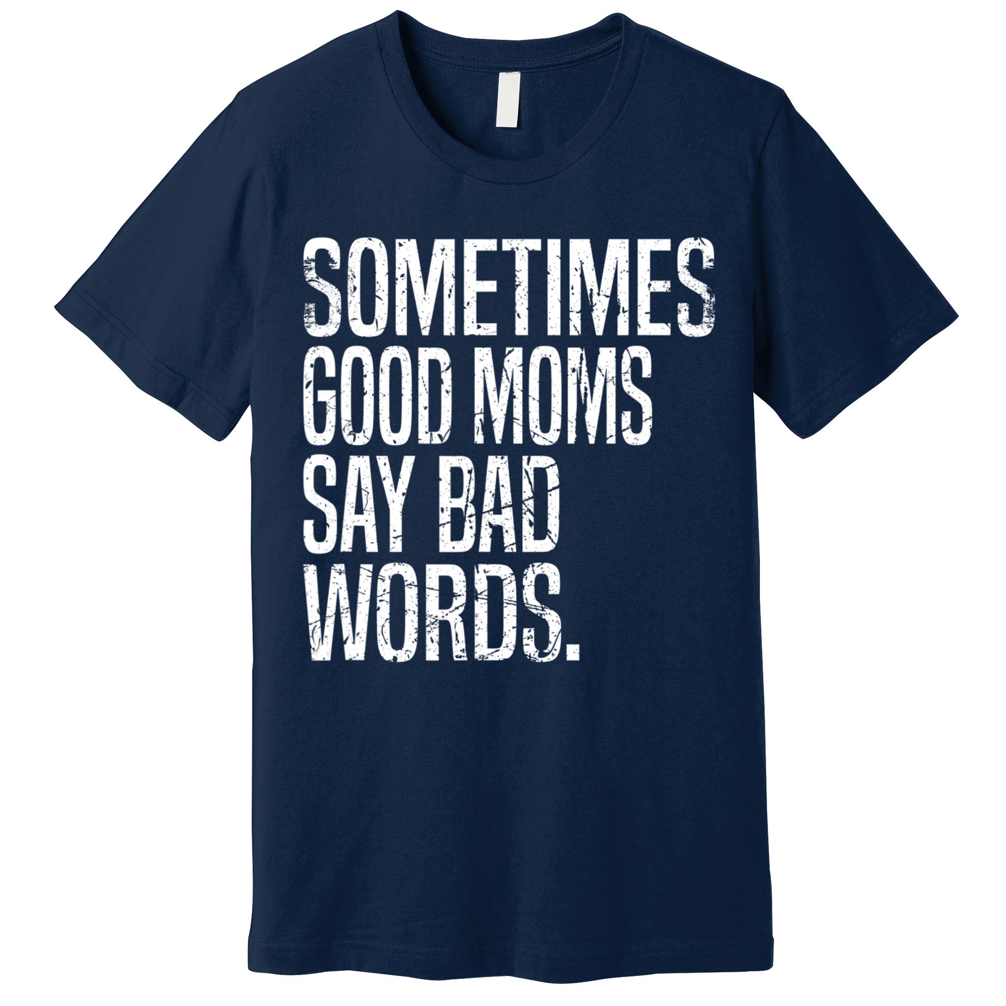 Sometimes Good Moms Say Bad Words Funny Mothers Day Gifts Premium T-Shirt