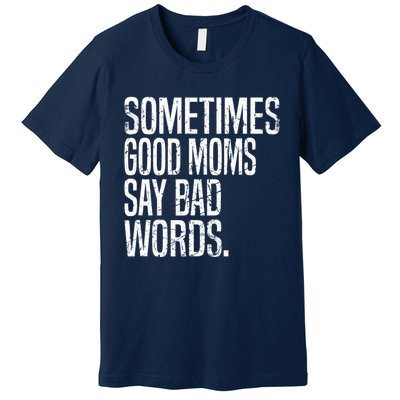 Sometimes Good Moms Say Bad Words Funny Mothers Day Gifts Premium T-Shirt