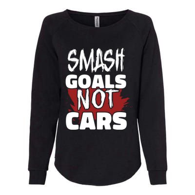 Smash Goals Not Cars Car Racing Motor Racing Drag Racing Gift Womens California Wash Sweatshirt