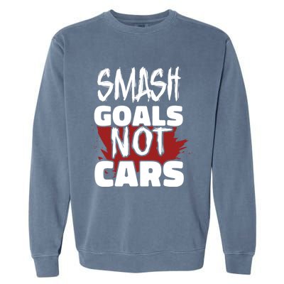 Smash Goals Not Cars Car Racing Motor Racing Drag Racing Gift Garment-Dyed Sweatshirt