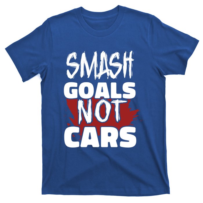 Smash Goals Not Cars Car Racing Motor Racing Drag Racing Gift T-Shirt