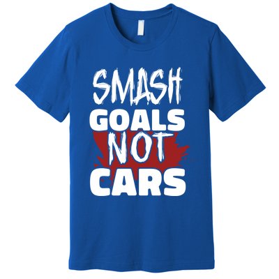 Smash Goals Not Cars Car Racing Motor Racing Drag Racing Gift Premium T-Shirt