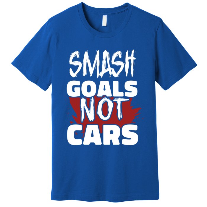 Smash Goals Not Cars Car Racing Motor Racing Drag Racing Gift Premium T-Shirt