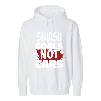 Smash Goals Not Cars Car Racing Motor Racing Drag Racing Gift Garment-Dyed Fleece Hoodie