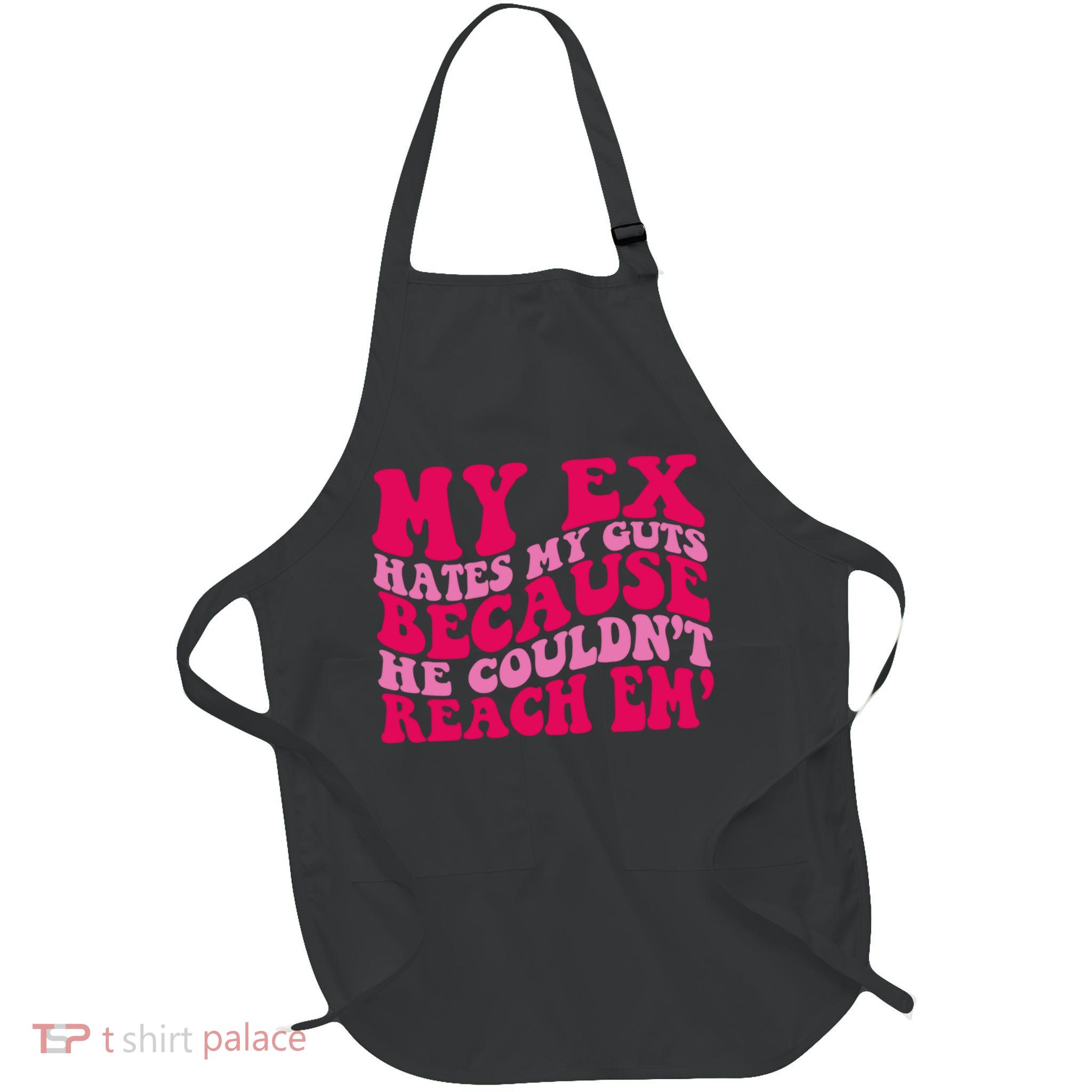 Sarcasm Groovy Quotes My Ex Hates My Guts Because He Couldn't Reach Em Apron