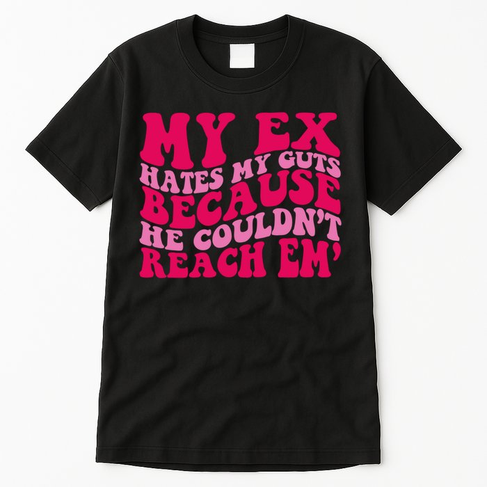 Sarcasm Groovy Quotes My Ex Hates My Guts Because He Couldn't Reach Em Tall T-Shirt