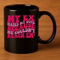 Sarcasm Groovy Quotes My Ex Hates My Guts Because He Couldn't Reach Em 11oz C Handle Ceramic Mug