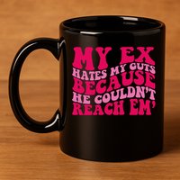 Sarcasm Groovy Quotes My Ex Hates My Guts Because He Couldn't Reach Em 11oz C Handle Ceramic Mug