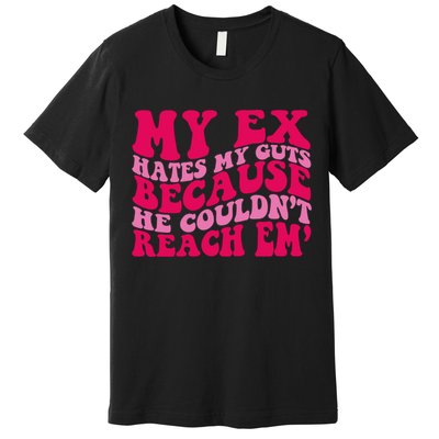 Sarcasm Groovy Quotes My Ex Hates My Guts Because He Couldn't Reach Em Premium T-Shirt