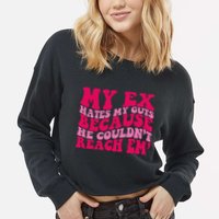 Sarcasm Groovy Quotes My Ex Hates My Guts Because He Couldn't Reach Em Cropped Pullover Crew