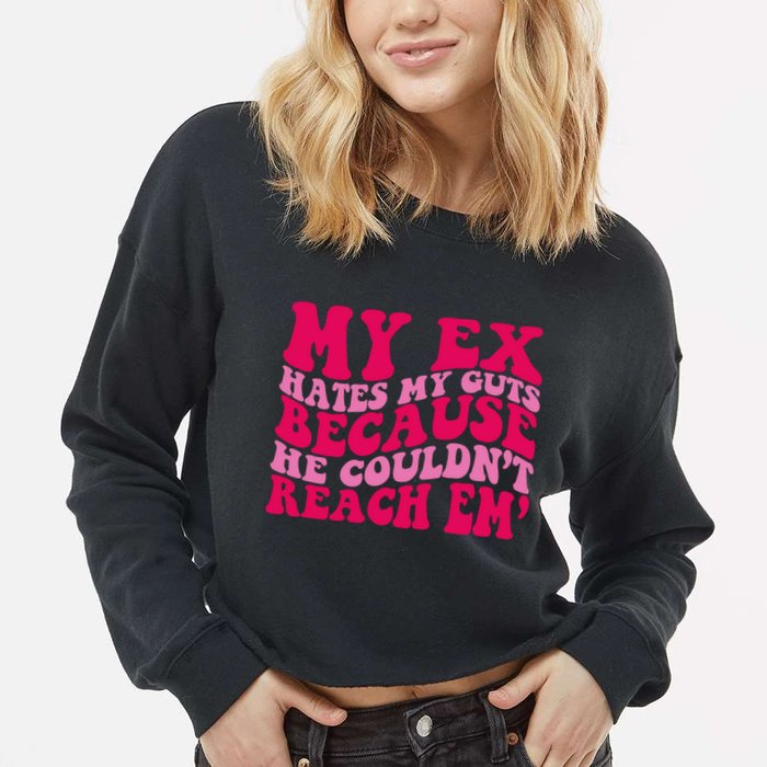 Sarcasm Groovy Quotes My Ex Hates My Guts Because He Couldn't Reach Em Cropped Pullover Crew