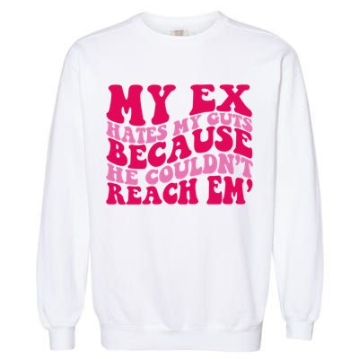 Sarcasm Groovy Quotes My Ex Hates My Guts Because He Couldn't Reach Em Garment-Dyed Sweatshirt