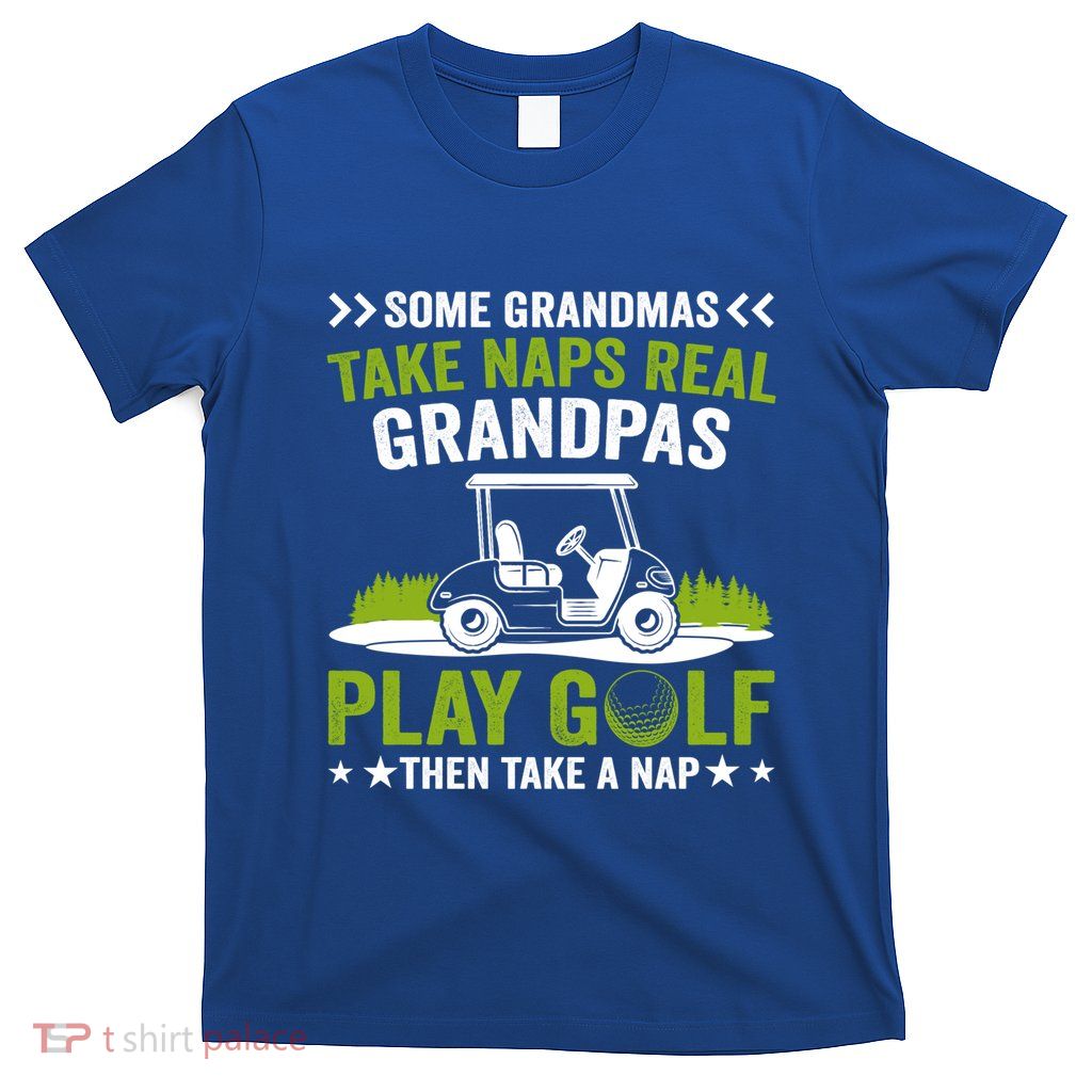 Some Grandpas Take Naps Real Grandpas Play Golf Gift T-Shirt
