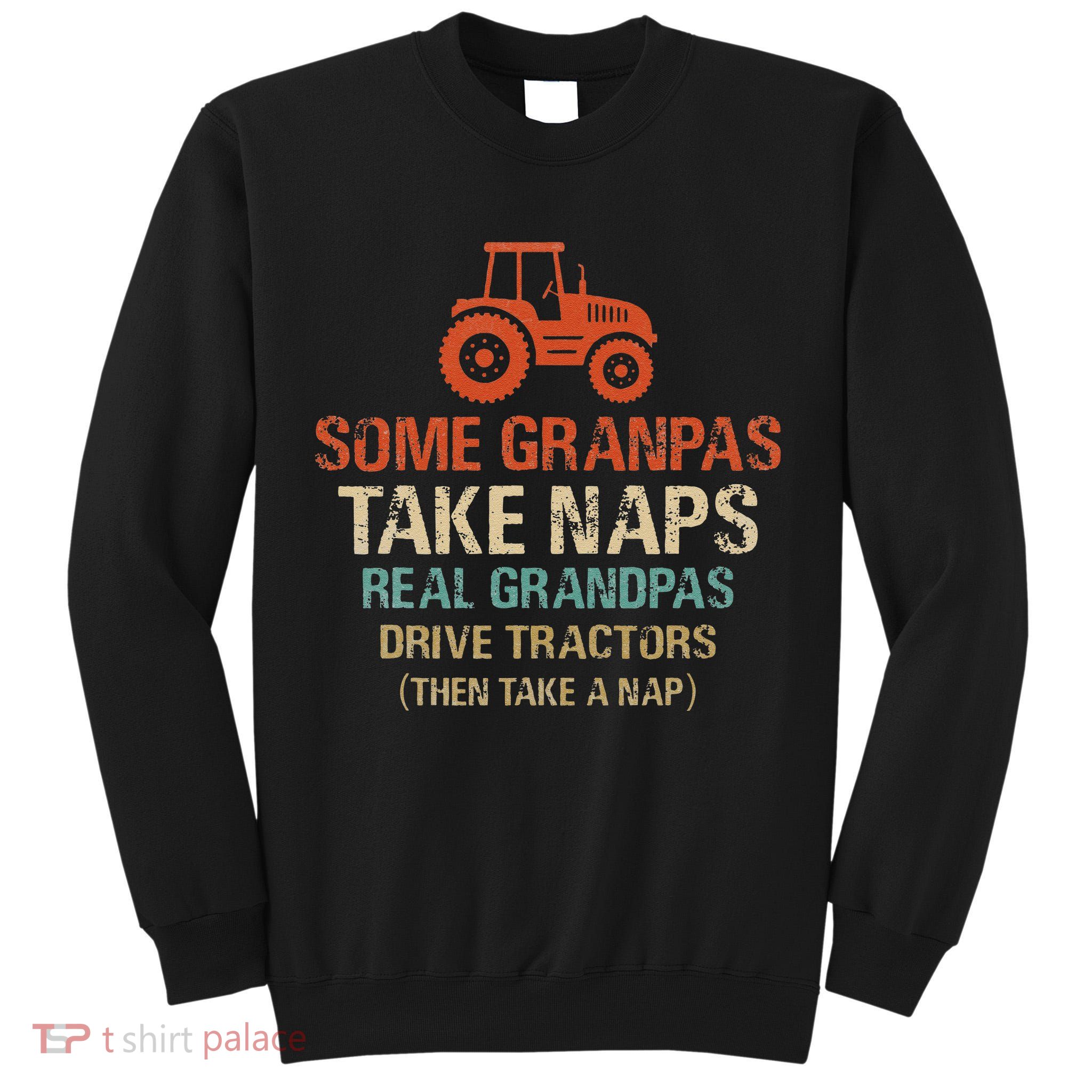Some Grandpas take nap real Grandpas Drive Tractors Tall Sweatshirt